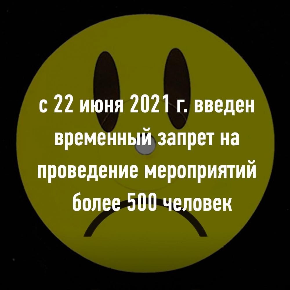 С 22 июня 2021 г. введен  временный запрет на  проведение мероприятий   более 500 человек - Собянин.